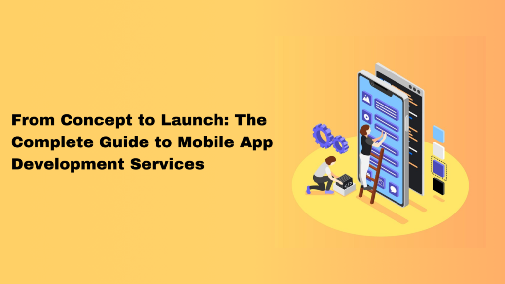 From Concept to Launch: The Complete Guide to Mobile App Development Services